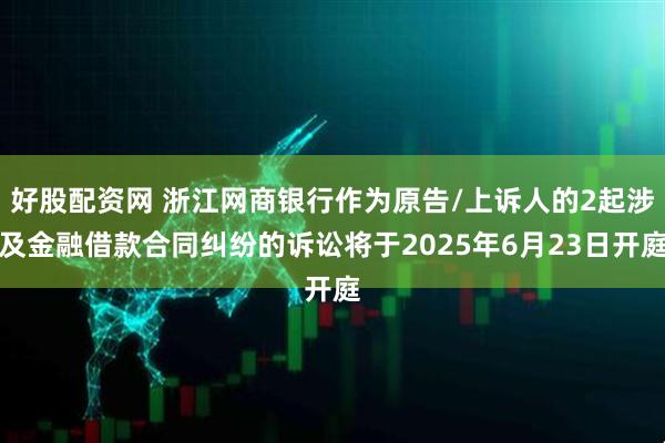 好股配资网 浙江网商银行作为原告/上诉人的2起涉及金融借款合同纠纷的诉讼将于2025年6月23日开庭