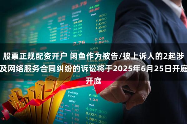 股票正规配资开户 闲鱼作为被告/被上诉人的2起涉及网络服务合同纠纷的诉讼将于2025年6月25日开庭