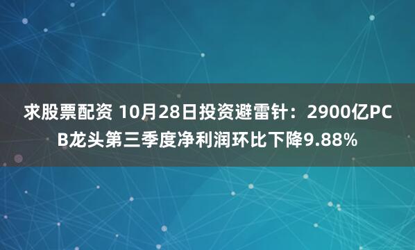 求股票配资 10月28日投资避雷针：2900亿PCB龙头第三季度净利润环比下降9.88%